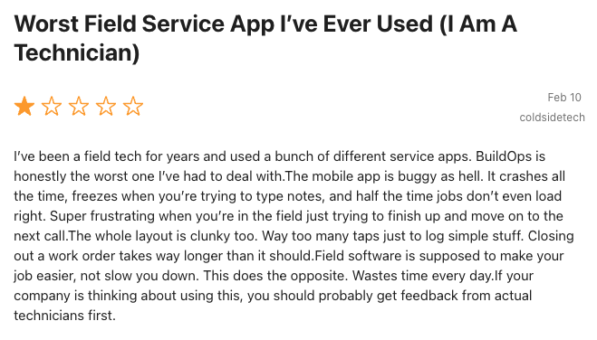 "Worst Field Service App I've Ever Used (I Am A Technician)" — coldsidetech, Google Play, Feb 10, 2026: "It crashes all the time, freezes when you're tryingo type notes, and half the time jobs don't even load right."